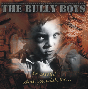 The Bully Boys - Be careful what you wish for